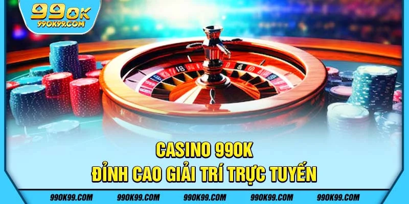 Casino 99ok – Đỉnh cao giải trí trực tuyến