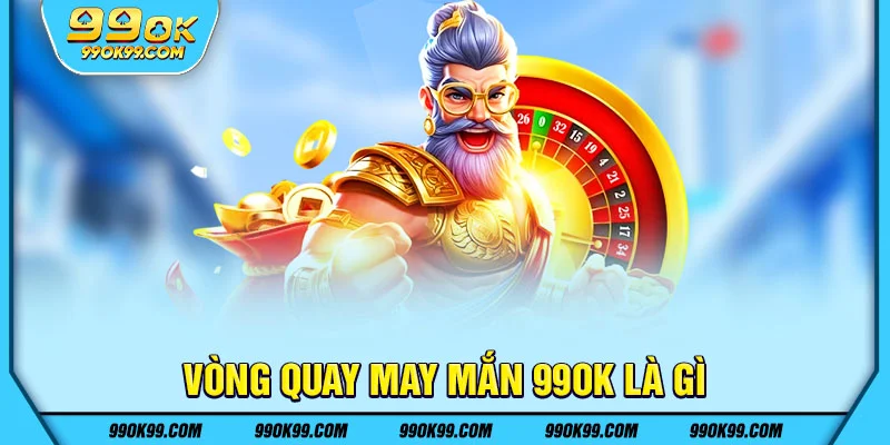 Vòng quay may mắn 99ok là gì
