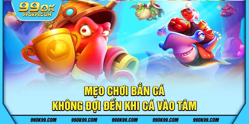 Mẹo chơi bắn cá - không đợi đến khi cá vào tâm