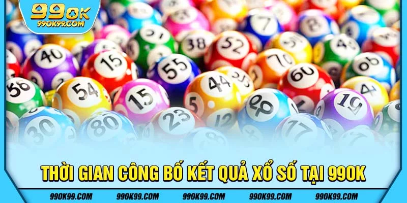 Thời gian công bố kết quả xổ số 99ok
