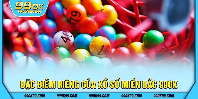 Đặc điểm riêng của xổ số miền Bắc tại 99ok