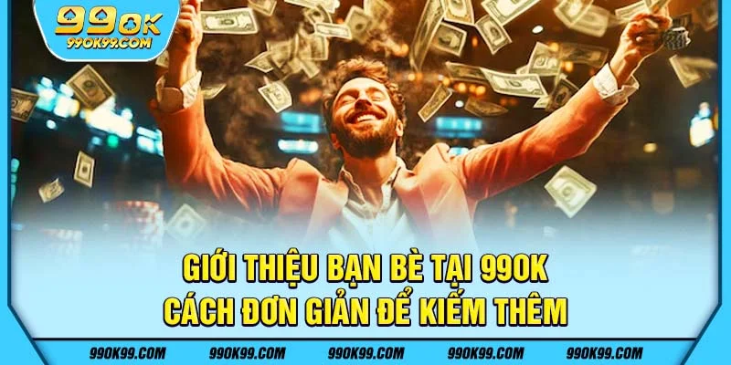 Giới thiệu bạn bè tại 99ok - cách đơn giản để kiếm thêm