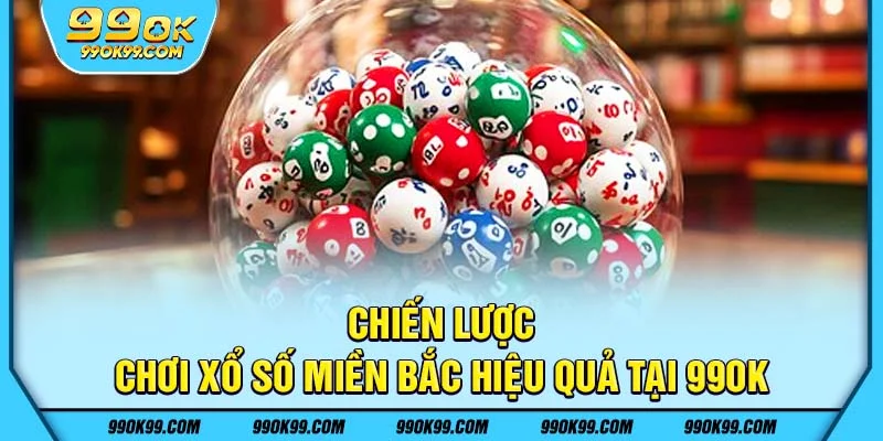 Chiến lược chơi xổ số miền Bắc hiệu quả tại 99ok