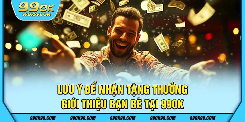 Lưu ý để nhận tặng thưởng giới thiệu bạn bè tại 99ok