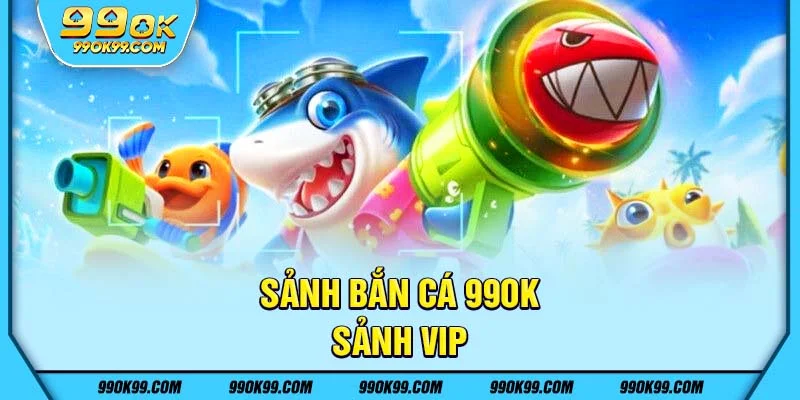Sảnh bắn cá 99ok - Sảnh VIP
