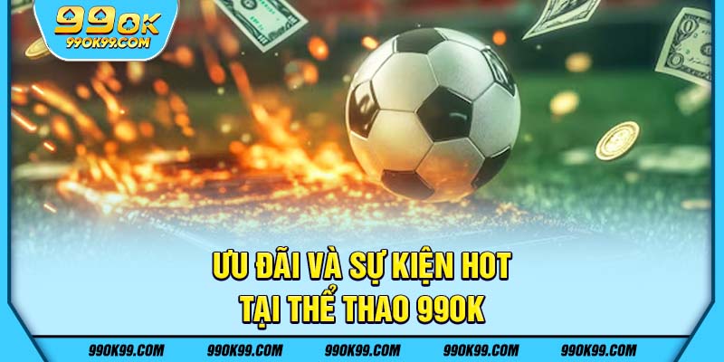 Ưu đãi và sự kiện hot tại thể thao 99ok