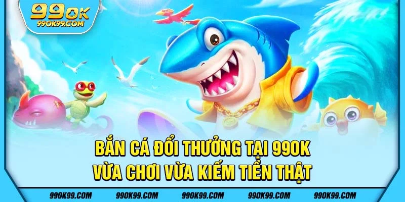 Bắn cá đổi thưởng 99ok