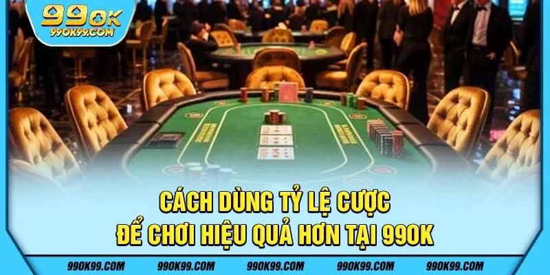 Cách dùng tỷ lệ cược để chơi hiệu quả hơn tại 99ok