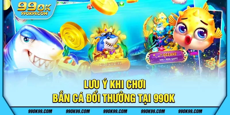 Lưu ý khi chơi bắn cá đổi thưởng 99ok