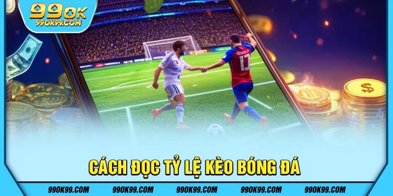 Cách đọc tỷ lệ kèo bóng đá