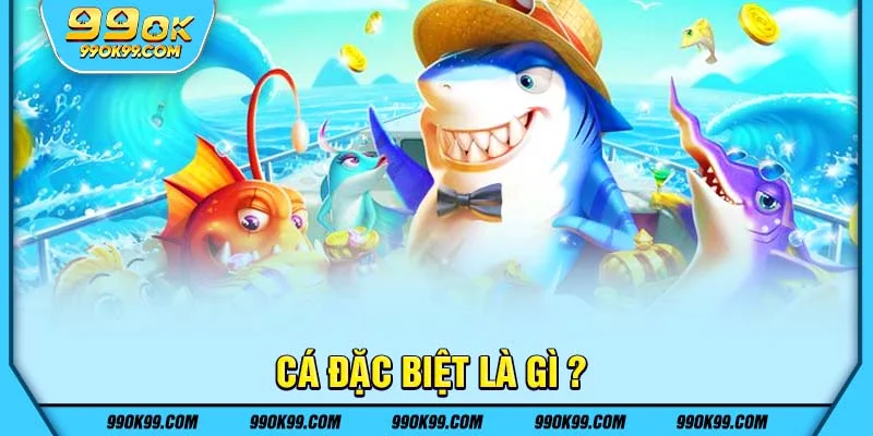 Cá đặc biệt là gì ?