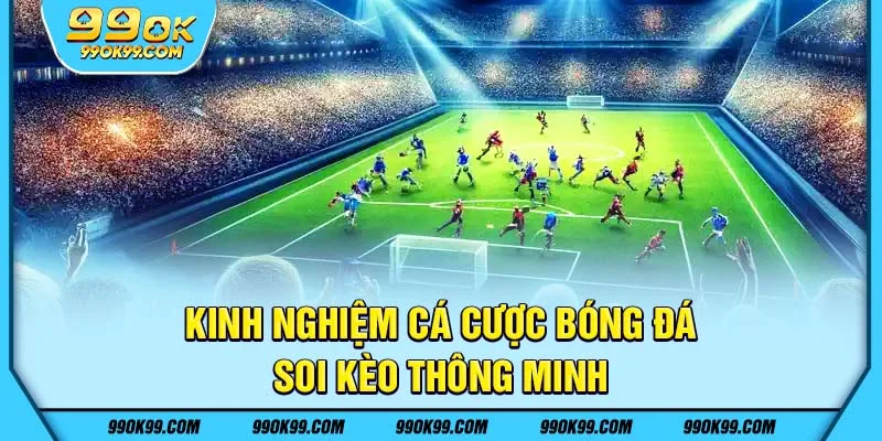 Kinh nghiệm cá cược bóng đá - soi kèo thông minh