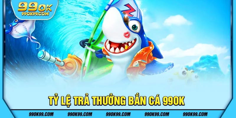 Tỷ lệ trả thưởng bắn cá 99ok