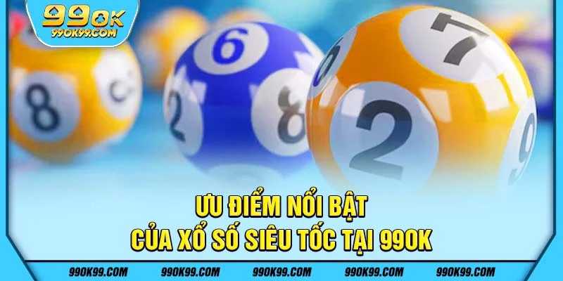 Ưu điểm nổi bật của xổ số siêu tốc tại 99ok