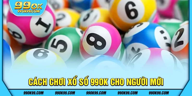 Cách chơi xổ số 99ok cho người mới