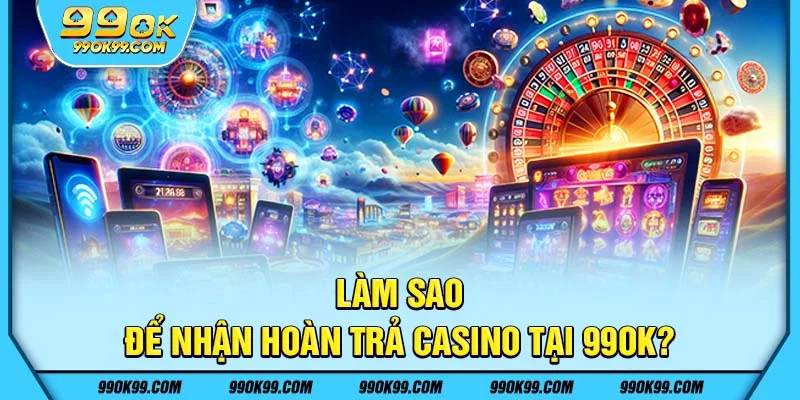 Làm sao để nhận hoàn trả casino tại 99ok?