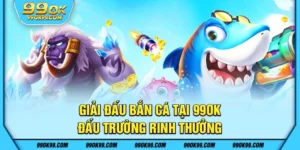 Giải đấu bắn cá tại 99ok – Đấu trường rinh thưởng