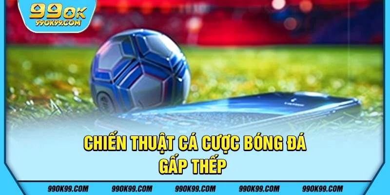 Chiến thuật cá cược bóng đá - gấp thếp
