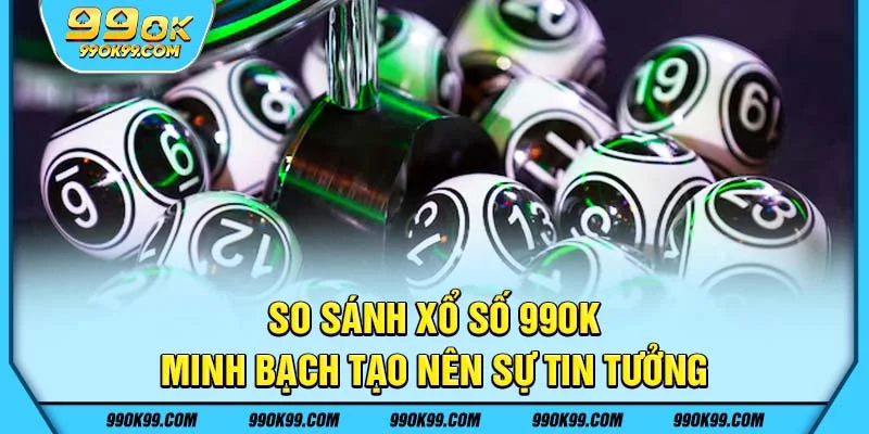 So sánh xổ số 99ok - minh bạch tạo nên sự tin tưởng