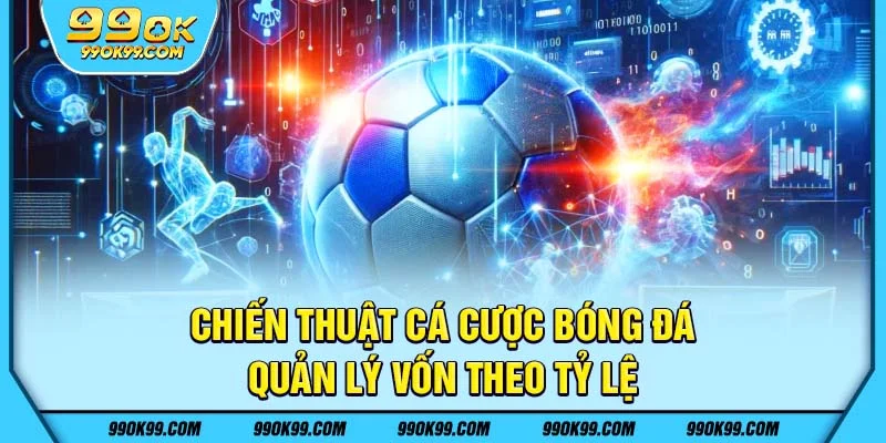 Chiến thuật cá cược bóng đá - quản lý vốn theo tỷ lệ