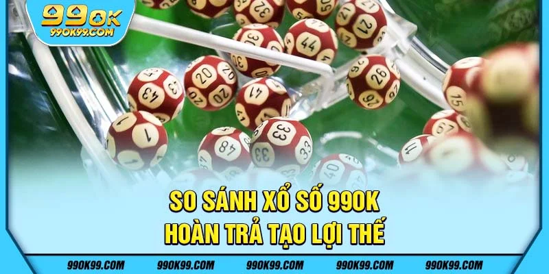 So sánh xổ số 99ok - minh bạch tạo nên sự tin tưởng