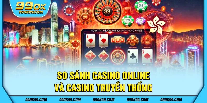 So sánh Casino online và Casino truyền thống