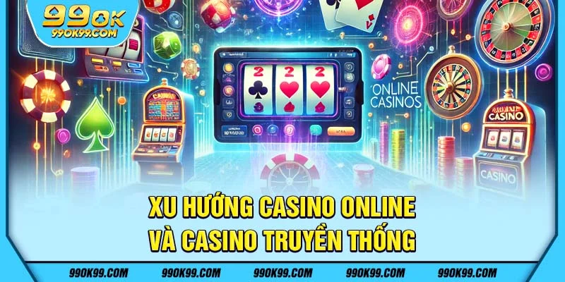 Xu hướng Casino online và casino truyền thống