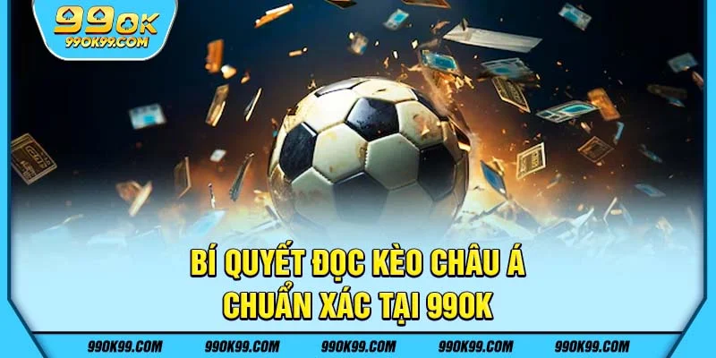 Bí quyết đọc kèo châu Á chuẩn xác tại 99ok