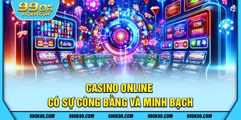 Casino online có sự công bằng và minh bạch