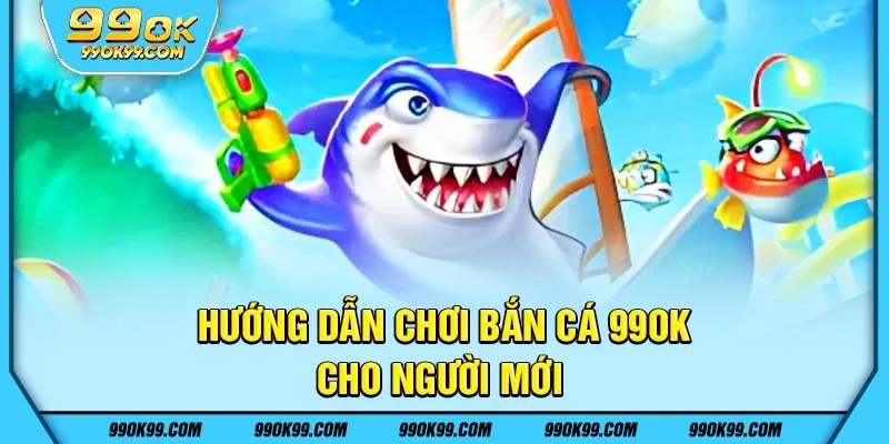 Hướng dẫn chơi bắn cá 99ok cho người mới
