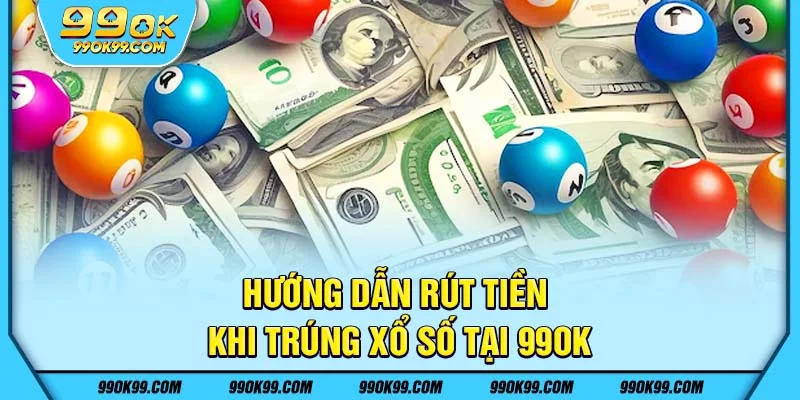 Hướng dẫn rút tiền khi trúng xổ số tại 99ok