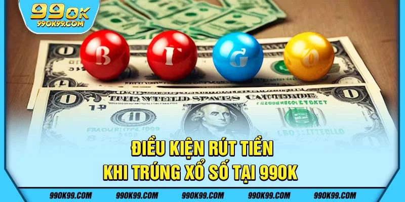 Điều kiện rút tiền khi trúng xổ số tại 99ok 