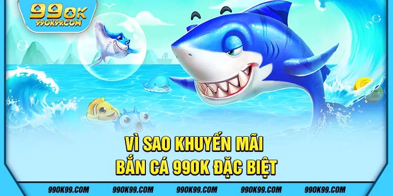 Vì sao khuyến mãi bắn cá 99ok đặc biệt