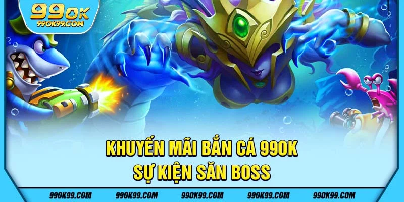 Khuyến mãi bắn cá 99ok - sự kiện săn boss