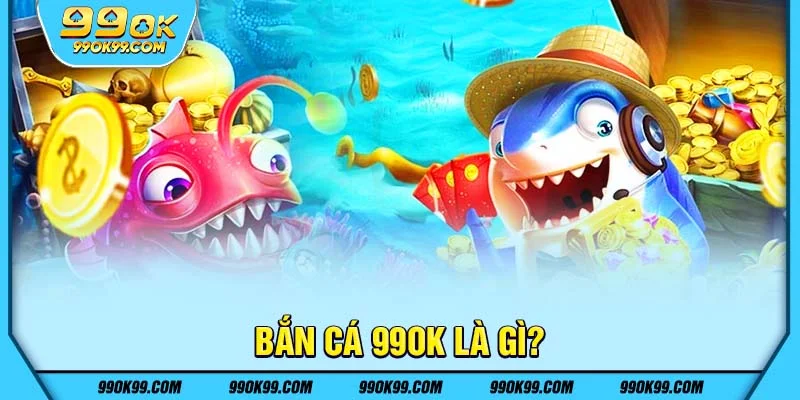 Bắn cá 99ok là gì?