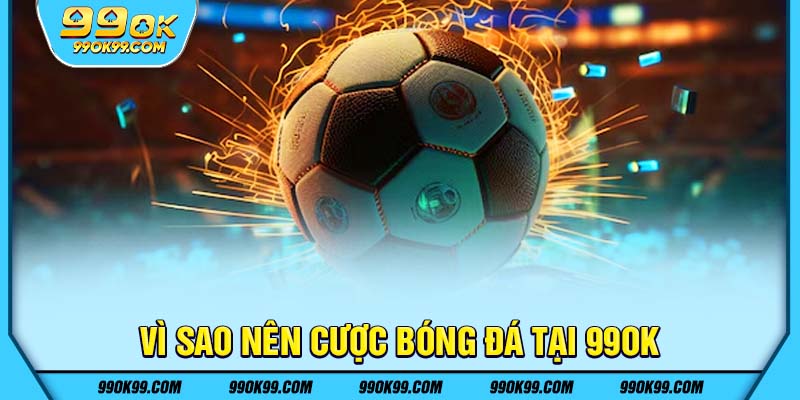 Vì sao nên cược bóng đá tại 99ok