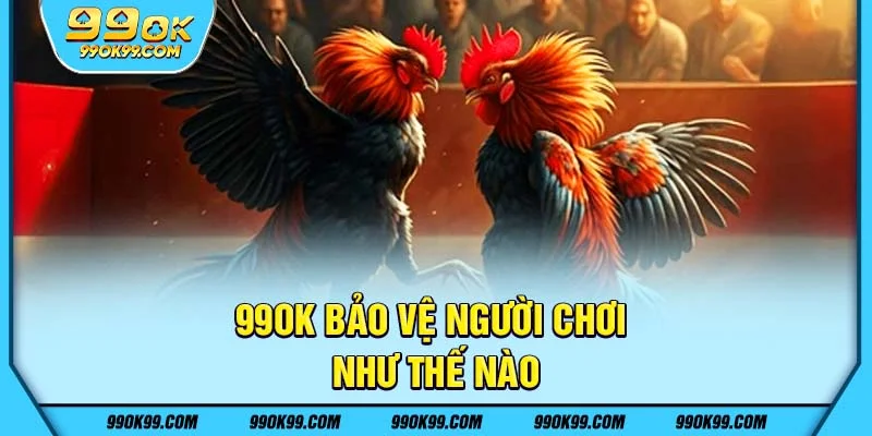 99ok bảo vệ người chơi như thế nào