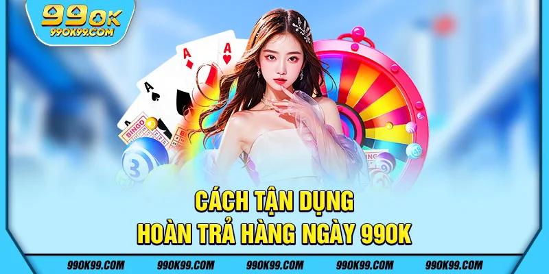 Cách tận dụng hoàn trả hàng ngày 99ok