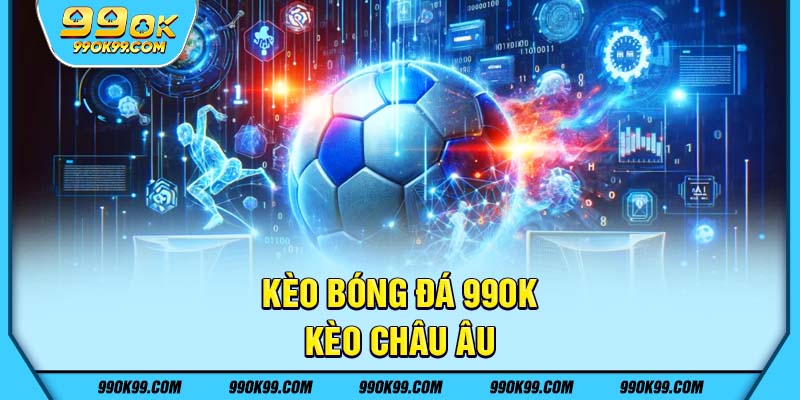 Kèo bóng đá tại 99ok - Kèo châu Âu