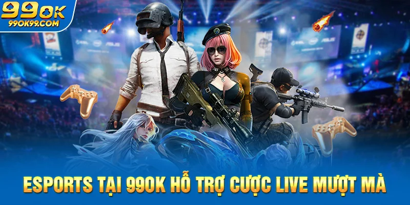 Esports tại 99ok Hỗ trợ cược live mượt mà